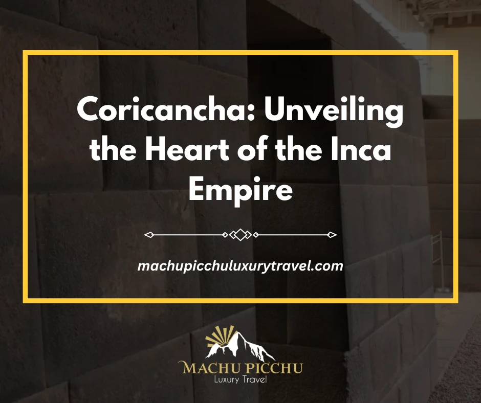 Coricancha: Unveiling the Heart of the Inca Empire
