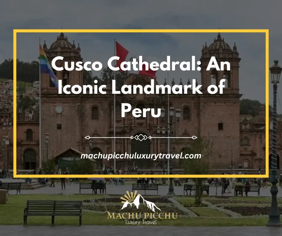 Cusco Cathedral: An Iconic Landmark of Peru