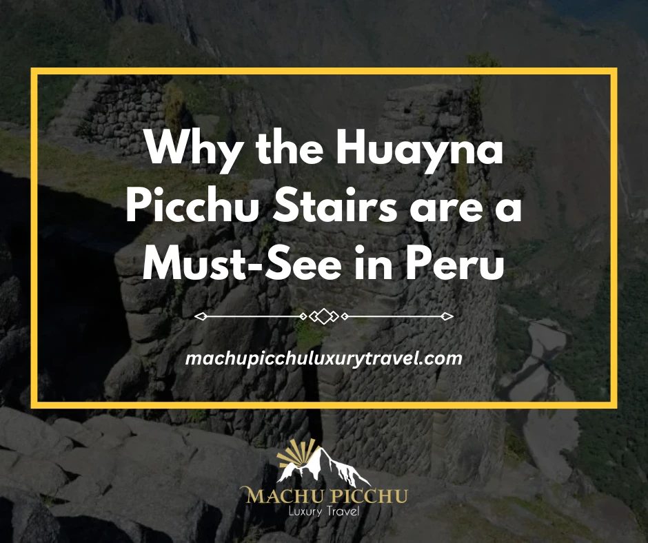 Why the Huayna Picchu Stairs are a Must-See in Peru