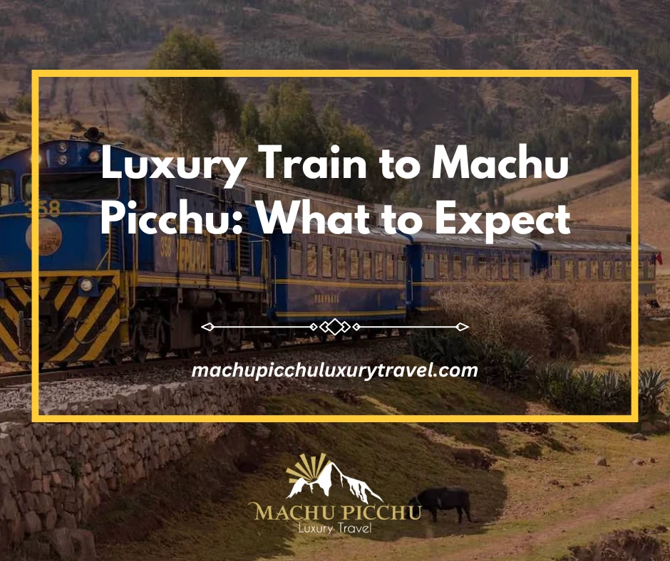 Luxury Train to Machu Picchu: What to Expect