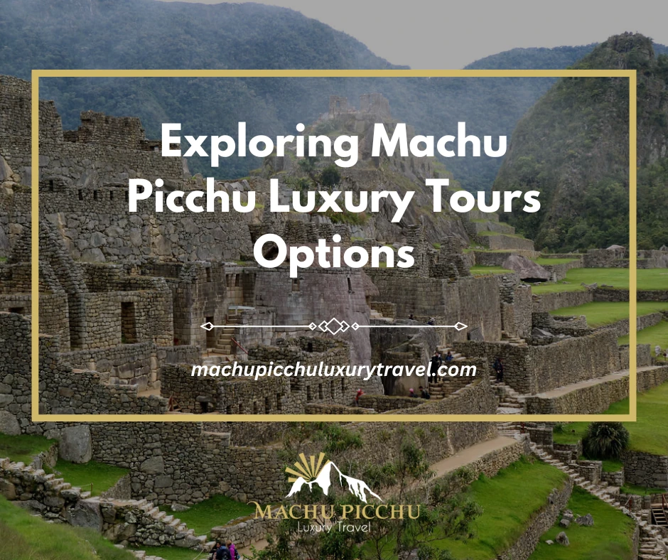 Exploring Machu Picchu Luxury Tours Options