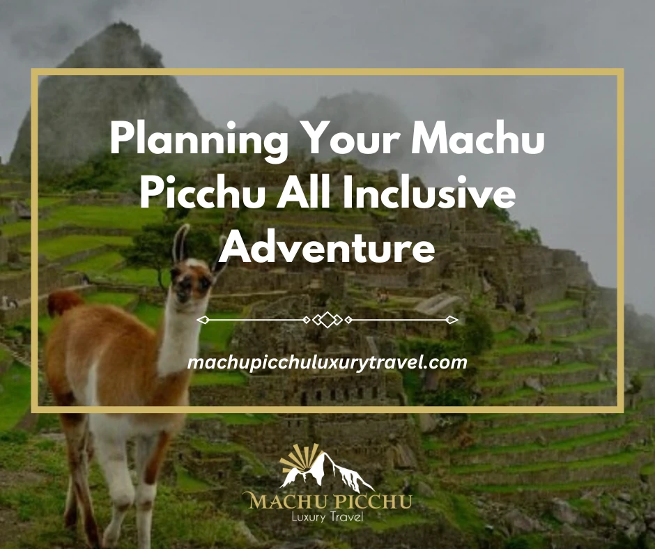 Planning Your Machu Picchu All Inclusive Adventure